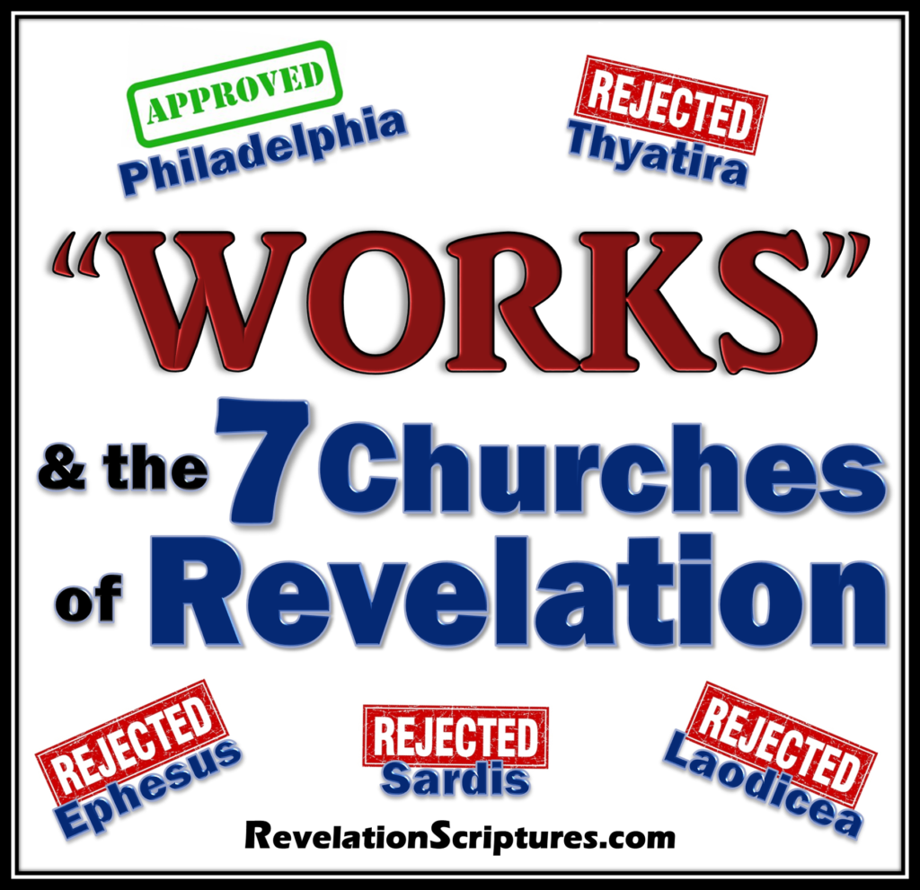 Works & the 7 Churches of Revelation,Works & the 7 Churches, Works in Revelation,Book of Revelation,goal,7 Churches of Revelation,Revelation Chapters 2 & 3,judgment,overcomes,conquers,Revelation,Strong’s G2041,deed,doing, labour ,Ergon,19 times in Revelation,scale of works,7 Churches,High to Low,Hot or Cold, Complete to Incomplete,Fallen,1st,Love,Ephesus,Revelation 2:4-5,abandoned the love you had at first,Remember from where you have fallen, repent,do the works you did at first,Love to WORKS,Revelation 2:6,you hate the works of the Nicolaitans,Sardis,Revelation 3:1,reputation of being alive,you are dead,Wake up,strengthen what remains and is about to die,I have not found your works complete in the sight of my God,Laodicea,Rev 3:15-16,neither cold nor hot,either cold or hot,lukewarm,neither hot nor cold,I will spit you out of my mouth,Thyatira,Revelation: 2:19,your latter works exceed the first,Revelation 2:23,I will give to each of you according to your works,Revelation 2:26-29,Reward,Keeping works until the end,APPROVED WORKS,Philadelphia,Revelation 3:8, I know your works,open door,no one is able to shut,Hold fast what you have,seize your crown,