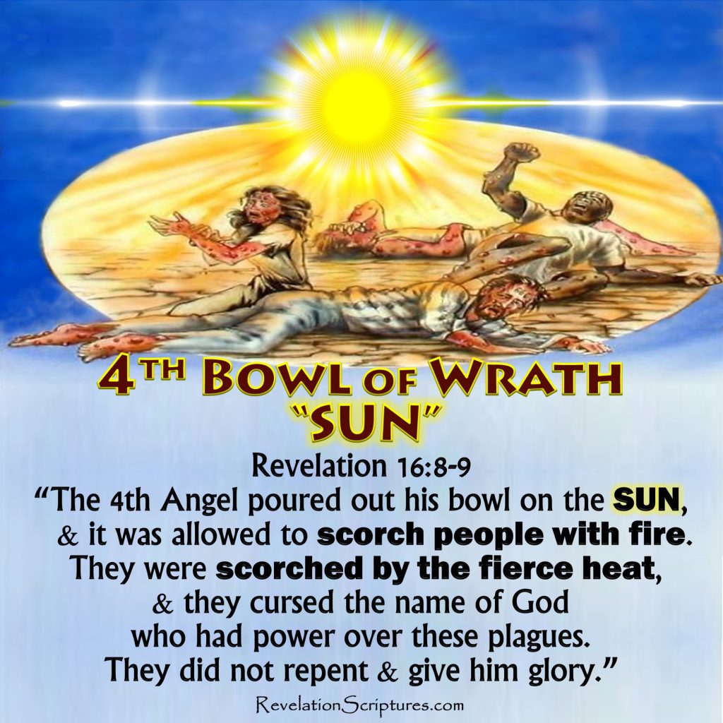 Revelation 16 8,Revelation 9,Revelation 16,4th Bowl of Wrath,4th Vial of Wrath,4th Bowl,Fourth Bowl,4th Vile,Fourth Vile,Sun,Sol,Scorch,Scorch men,scorch earth,scorch fire,scorch people,scorch everyone,Fire,Heat,Intense Heat,hot,Global Warming,climate change,earth burning,earth on fire,earth burning,people burning,Judgment,Plagues,10 plagues of Egypt,7 Angles,7 last Plagues,7 Final Plagues,Curses,7 Golden Bowls,Day of Wrath,Day of Vengeance,Anger,7 Vials of Wrath,7 Bowls of Wrath,Book of Revelation,Revelation 15,Revelation 16,Revelation Chapter 15,Revelation Chapter 16,Seven Vials of Wrath,7 Vials,7 Bowls,Seven Bowls,wrath,Picture Gallery,pictures,Book of Revelation,